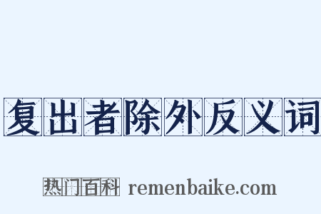 复出者除外反义词是什么意思的图片